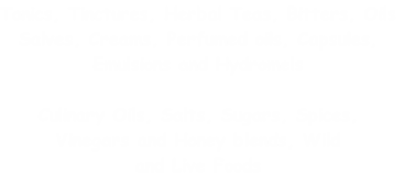 Tonics, Tinctures, Herbal Teas, Bitters, Oils
Salves, Creams, Perfumed oils, Capsules,
Emulsions and Hydromels

Culinary Oils, Salts, Sugars, Spices,
Vinegars and Honey blends, Wild
and Live Foods

